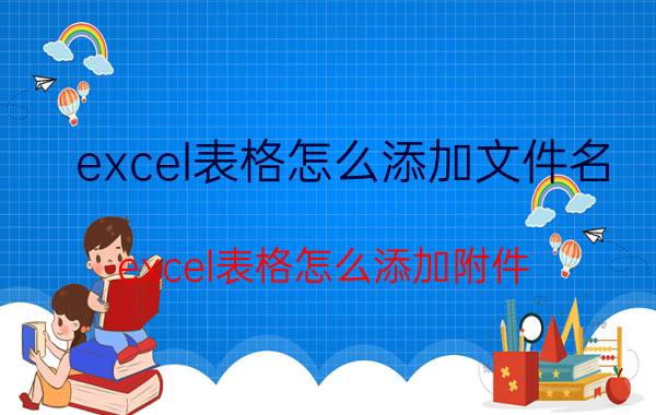 excel表格怎么添加文件名 excel表格怎么添加附件？